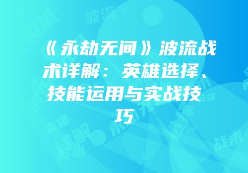 《永劫无间》波流战术详解：英雄选择、技能运用与实战技巧