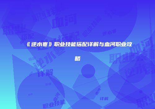 《逆水寒》职业技能搭配详解与血河职业攻略