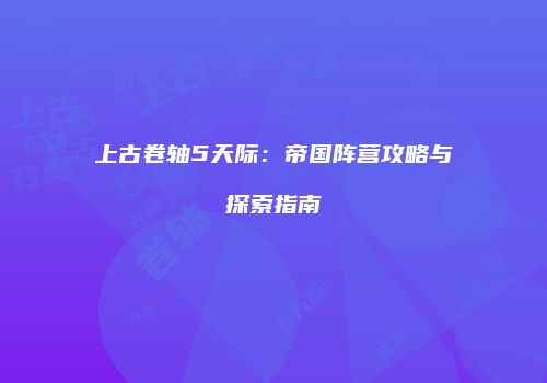 上古卷轴5天际：帝国阵营攻略与探索指南
