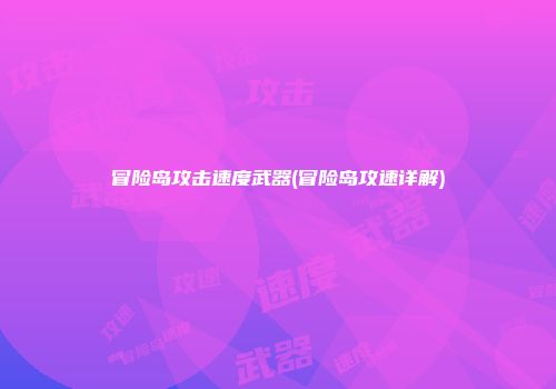 冒险岛攻击速度武器(冒险岛攻速详解)