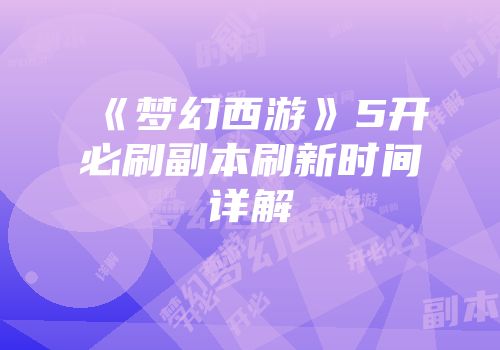 《梦幻西游》5开必刷副本刷新时间详解