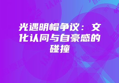 光遇明帽争议：文化认同与自豪感的碰撞