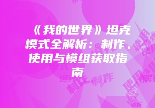 《我的世界》坦克模式全解析：制作、使用与模组获取指南