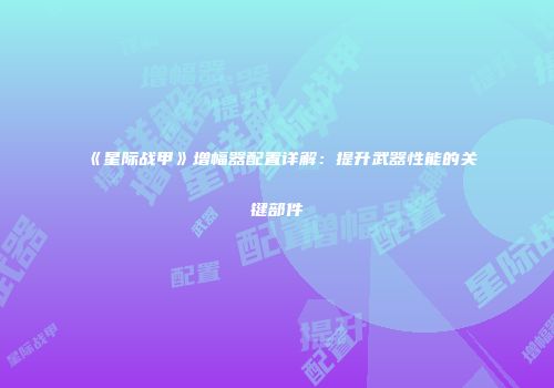 《星际战甲》增幅器配置详解：提升武器性能的关键部件