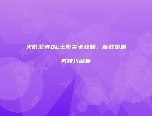 火影忍者OL土影关卡攻略：高效策略与技巧解析