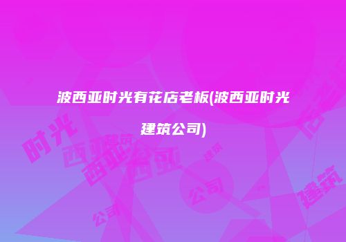 波西亚时光有花店老板(波西亚时光建筑公司)