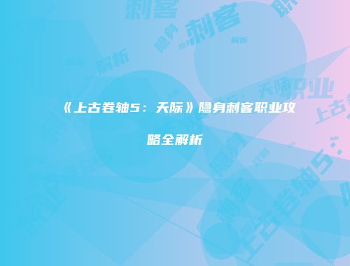 《上古卷轴5：天际》隐身刺客职业攻略全解析