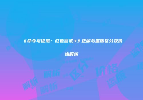 《命令与征服：红色警戒3》正版与盗版区分及价格解析