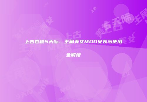 上古卷轴5天际：主角美女MOD安装与使用全解析