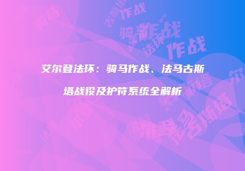 艾尔登法环：骑马作战、法马古斯塔战役及护符系统全解析