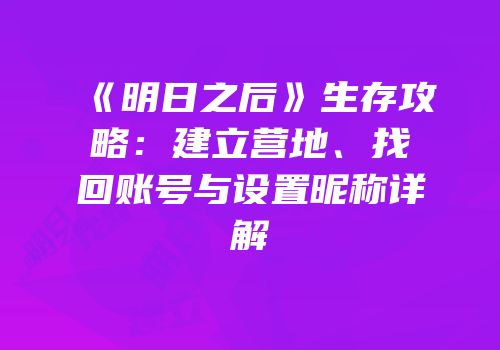 《明日之后》生存攻略：建立营地、找回账号与设置昵称详解