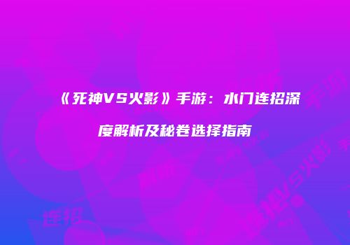 《死神VS火影》手游：水门连招深度解析及秘卷选择指南