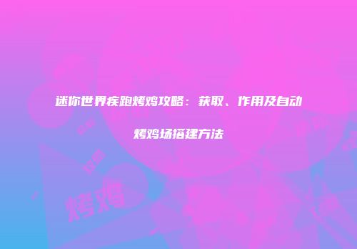 迷你世界疾跑烤鸡攻略：获取、作用及自动烤鸡场搭建方法