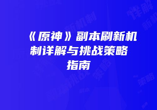 《原神》副本刷新机制详解与挑战策略指南