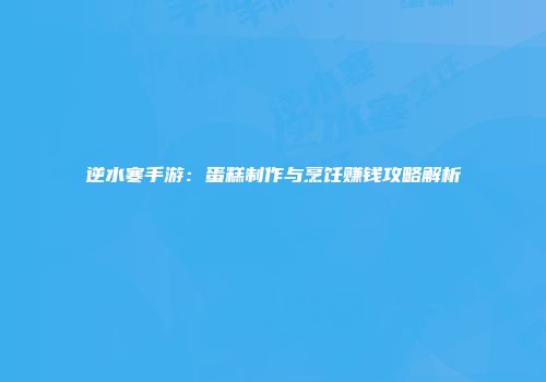 逆水寒手游：蛋糕制作与烹饪赚钱攻略解析