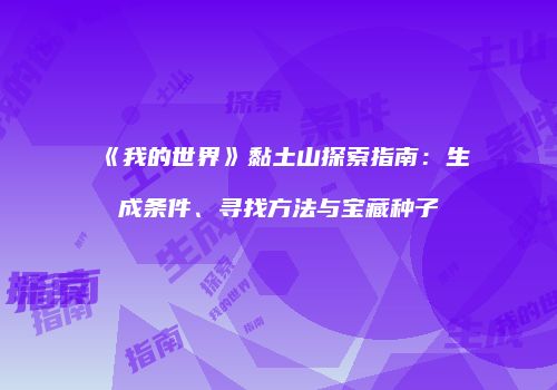 《我的世界》黏土山探索指南：生成条件、寻找方法与宝藏种子