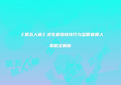 《第五人格》求生者骚扰技巧与监管者抓人策略全解析