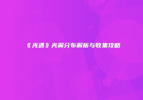 《光遇》光翼分布解析与收集攻略