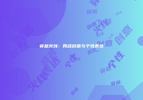 穿越火线：网名创意与个性表达