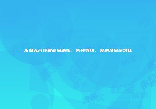 永劫无间凌霄秘宝解析：购买等级、奖励及宝箱对比