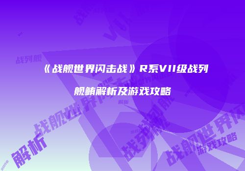 《战舰世界闪击战》R系VII级战列舰鲔解析及游戏攻略