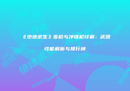 《绝地求生》步枪与冲锋枪详解：武器性能解析与排行榜
