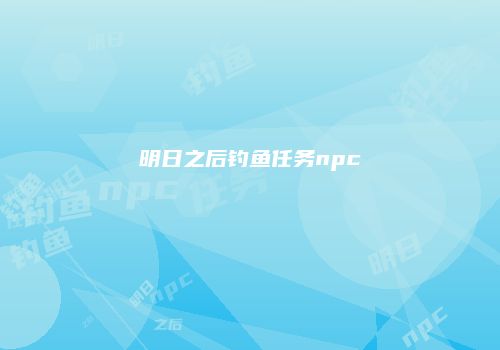 明日之后钓鱼任务npc