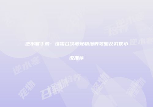 逆水寒手游：怪物召唤与宠物培养攻略及武侠小说推荐