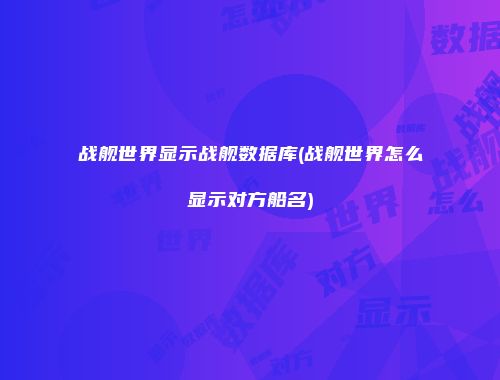 战舰世界显示战舰数据库(战舰世界怎么显示对方船名)