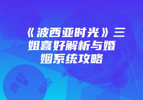《波西亚时光》三姐喜好解析与婚姻系统攻略