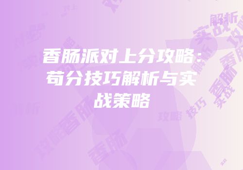 香肠派对上分攻略：苟分技巧解析与实战策略