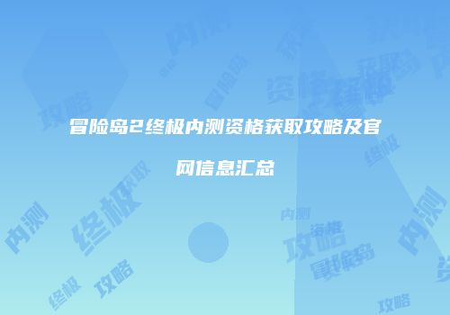 冒险岛2终极内测资格获取攻略及官网信息汇总