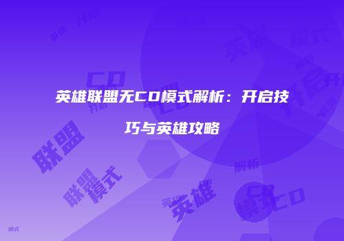 英雄联盟无CD模式解析：开启技巧与英雄攻略