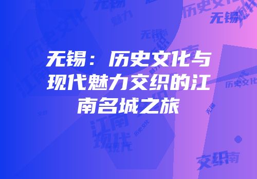 无锡：历史文化与现代魅力交织的江南名城之旅