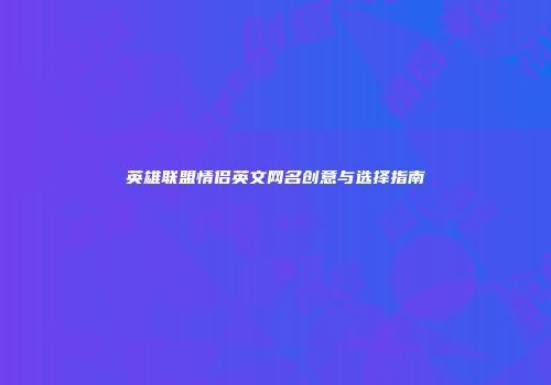 英雄联盟情侣英文网名创意与选择指南