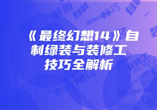《最终幻想14》自制绿装与装修工技巧全解析