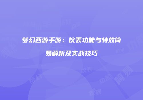 梦幻西游手游：仪表功能与特效简易解析及实战技巧