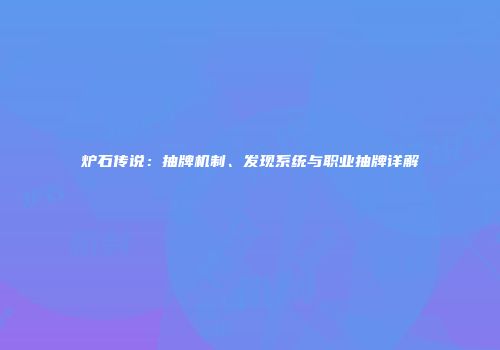 炉石传说：抽牌机制、发现系统与职业抽牌详解