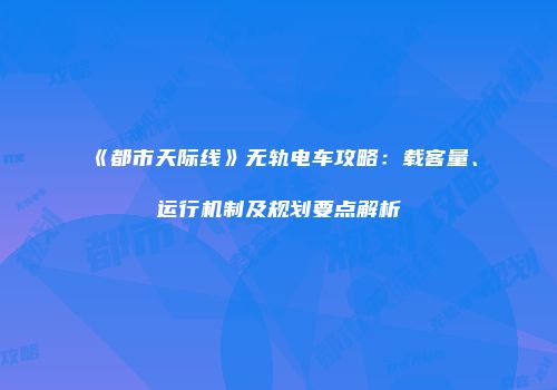 《都市天际线》无轨电车攻略：载客量、运行机制及规划要点解析