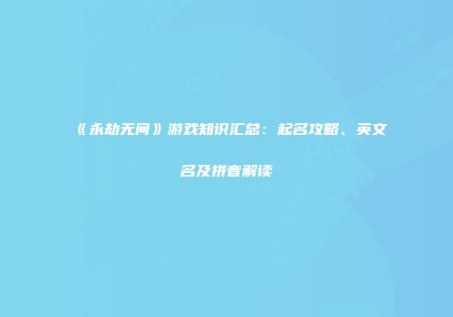 《永劫无间》游戏知识汇总：起名攻略、英文名及拼音解读