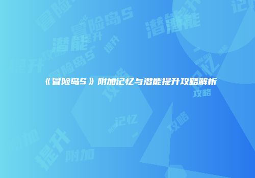 《冒险岛S》附加记忆与潜能提升攻略解析