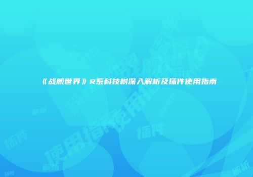 《战舰世界》R系科技树深入解析及插件使用指南