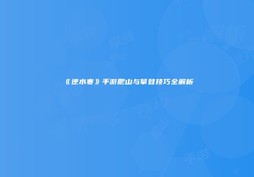 《逆水寒》手游爬山与攀登技巧全解析