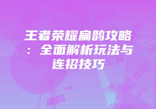 王者荣耀扁鹊攻略：全面解析玩法与连招技巧