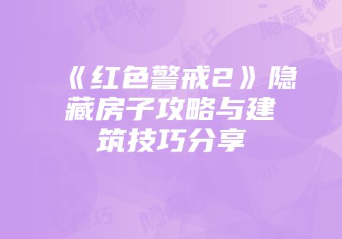 《红色警戒2》隐藏房子攻略与建筑技巧分享