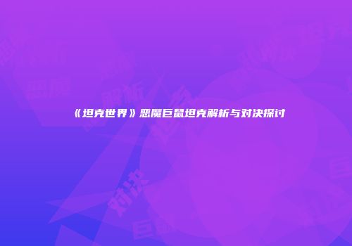 《坦克世界》恶魔巨鼠坦克解析与对决探讨