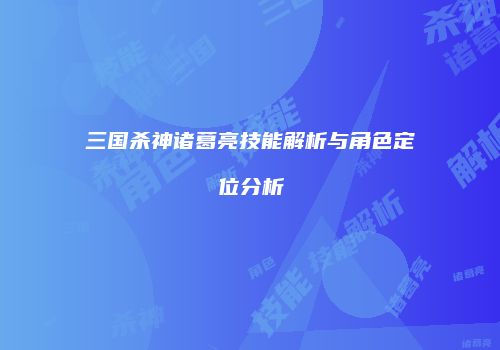 三国杀神诸葛亮技能解析与角色定位分析