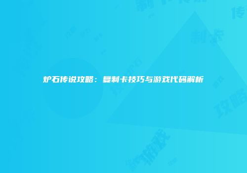 炉石传说攻略：复制卡技巧与游戏代码解析