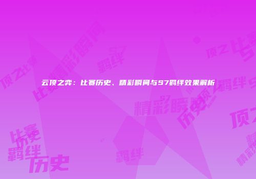 云顶之弈：比赛历史、精彩瞬间与S7羁绊效果解析