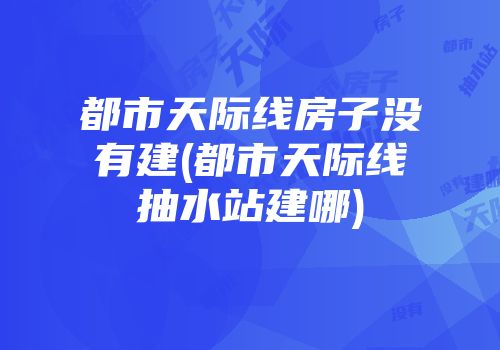 都市天际线房子没有建(都市天际线抽水站建哪)
